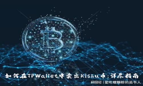 如何在TPWallet中卖出Kishu币:详尽指南