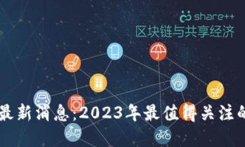星系区块链最新消息:2023年最值得关注的趋势与发展
