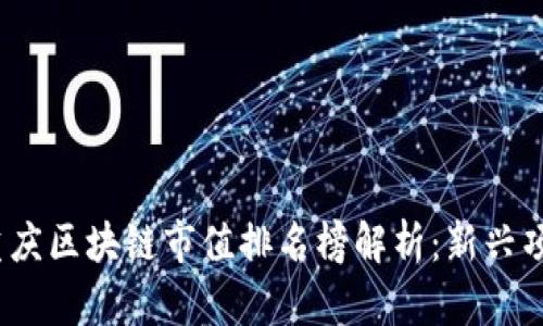 2023年最新重庆区块链市值排名榜解析:新兴项目与市场趋势