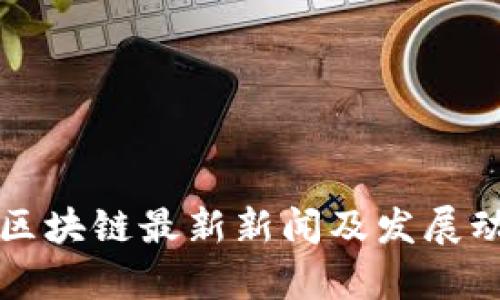 山东省区块链最新新闻及发展动态分析