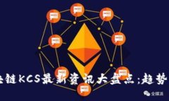 2023年区块链KCS最新资讯大盘点:趋势、应用与展